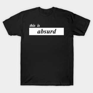 this is absurd T-Shirt